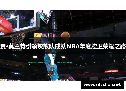 贾·莫兰特引领灰熊队成就NBA年度控卫荣耀之路